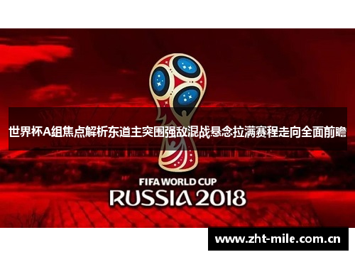 世界杯A组焦点解析东道主突围强敌混战悬念拉满赛程走向全面前瞻