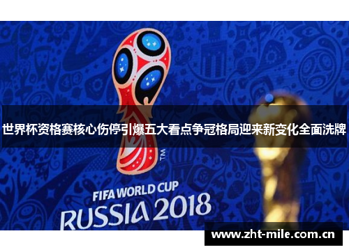 世界杯资格赛核心伤停引爆五大看点争冠格局迎来新变化全面洗牌 世界杯资格赛核心伤停引爆五大看点争冠格局迎来新变化全面洗牌