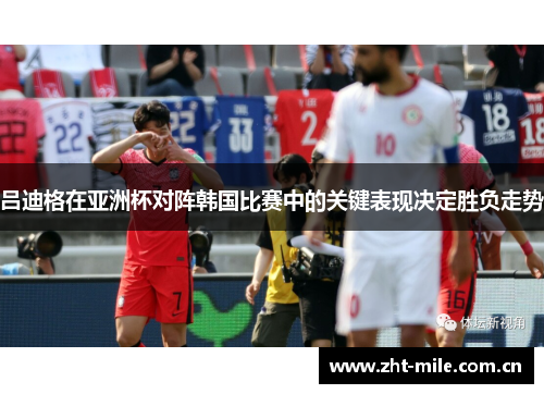 吕迪格在亚洲杯对阵韩国比赛中的关键表现决定胜负走势 吕迪格在亚洲杯对阵韩国比赛中的关键表现决定胜负走势