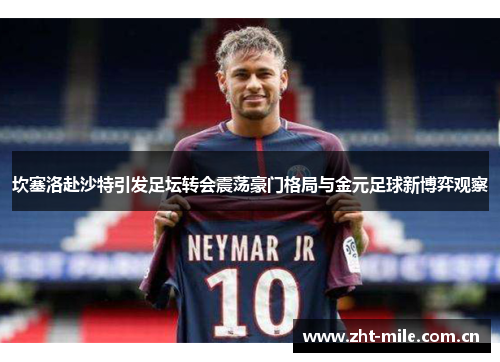 坎塞洛赴沙特引发足坛转会震荡豪门格局与金元足球新博弈观察 坎塞洛赴沙特引发足坛转会震荡豪门格局与金元足球新博弈观察